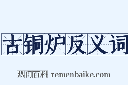 古铜炉反义词是什么意思的图片